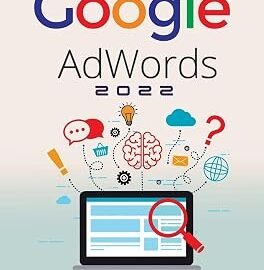 Google Adwords 2022: A Beginner's Guide to BOOST YOUR BUSINESS Use Google Analytics, SEO Optimization, YouTube and Ads.